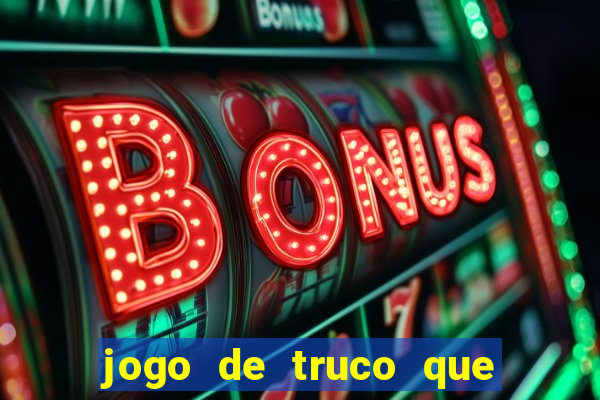 jogo de truco que ganha dinheiro de verdade